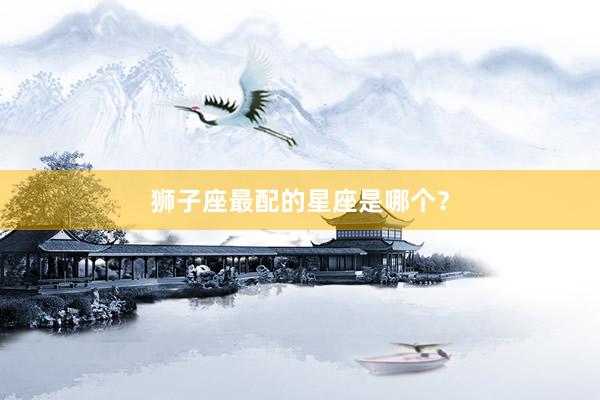 狮子座最配的星座是哪个？