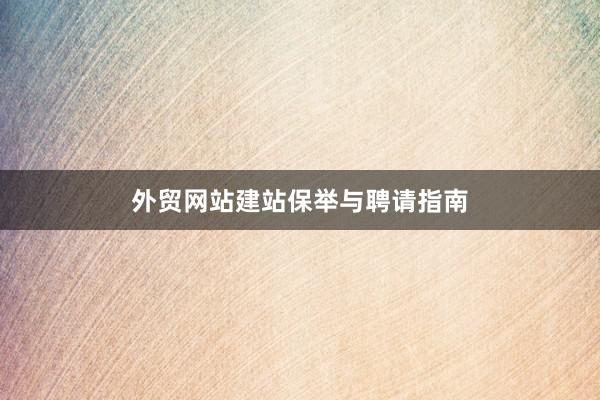 外贸网站建站保举与聘请指南